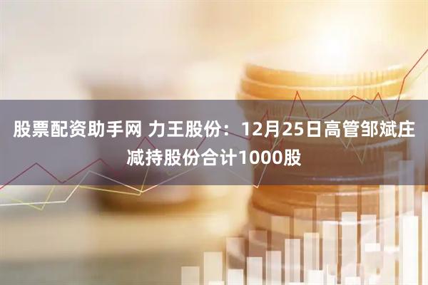 股票配资助手网 力王股份：12月25日高管邹斌庄减持股份合计1000股