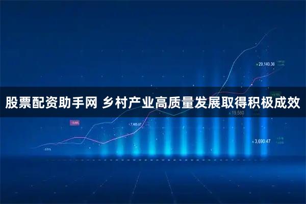 股票配资助手网 乡村产业高质量发展取得积极成效