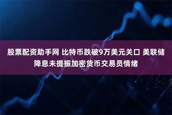 股票配资助手网 比特币跌破9万美元关口 美联储降息未提振加密货币交易员情绪