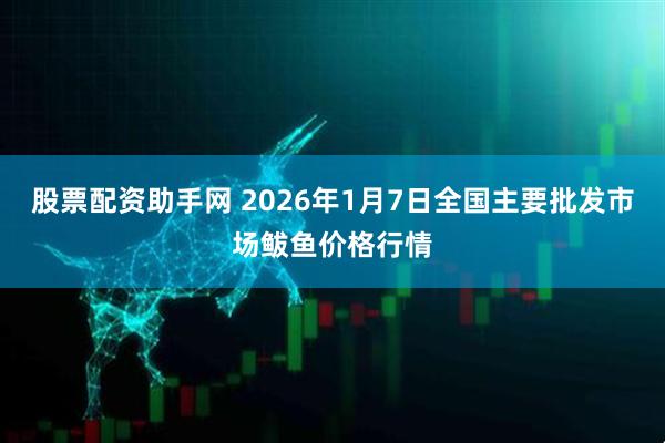 股票配资助手网 2026年1月7日全国主要批发市场鲅鱼价格行情