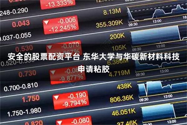 安全的股票配资平台 东华大学与华碳新材料科技申请粘胶