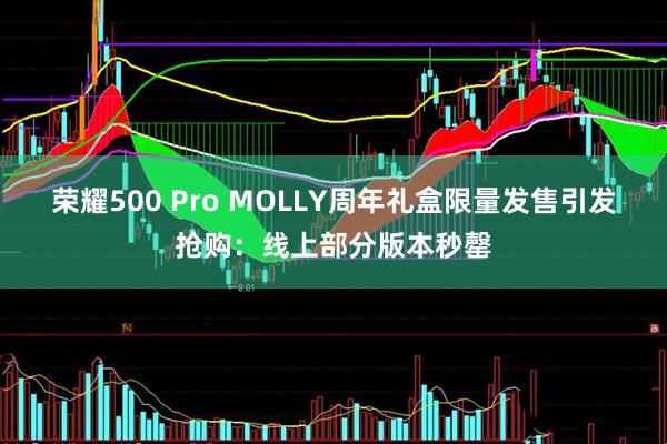 荣耀500 Pro MOLLY周年礼盒限量发售引发抢购：线上部分版本秒罄